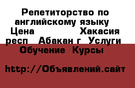 Репетиторство по английскому языку › Цена ­ 200-400 - Хакасия респ., Абакан г. Услуги » Обучение. Курсы   